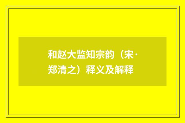 和赵大监知宗韵（宋·郑清之）释义及解释