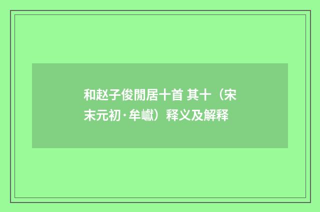 和赵子俊閒居十首 其十（宋末元初·牟巘）释义及解释