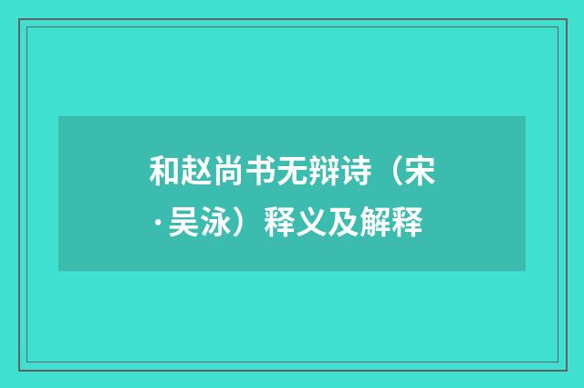 和赵尚书无辩诗（宋·吴泳）释义及解释