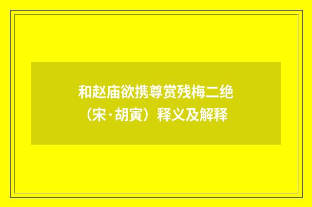 和赵庙欲携尊赏残梅二绝（宋·胡寅）释义及解释