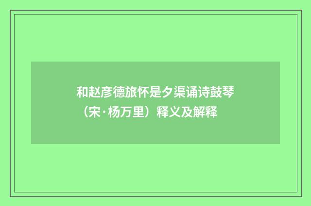 和赵彦德旅怀是夕渠诵诗鼓琴（宋·杨万里）释义及解释