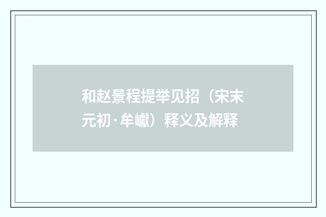和赵景程提举见招（宋末元初·牟巘）释义及解释