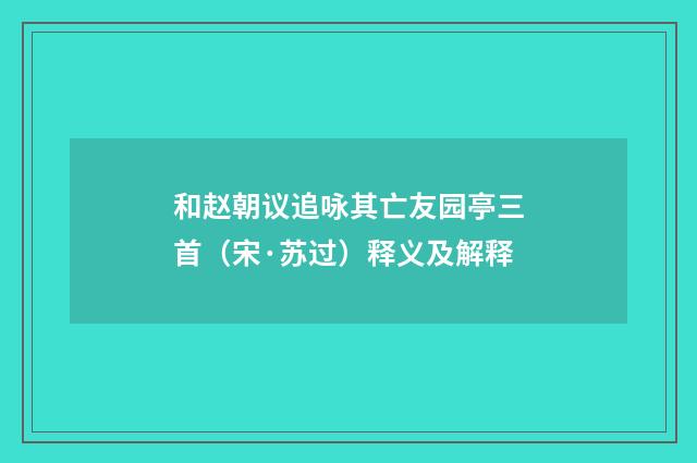 和赵朝议追咏其亡友园亭三首（宋·苏过）释义及解释