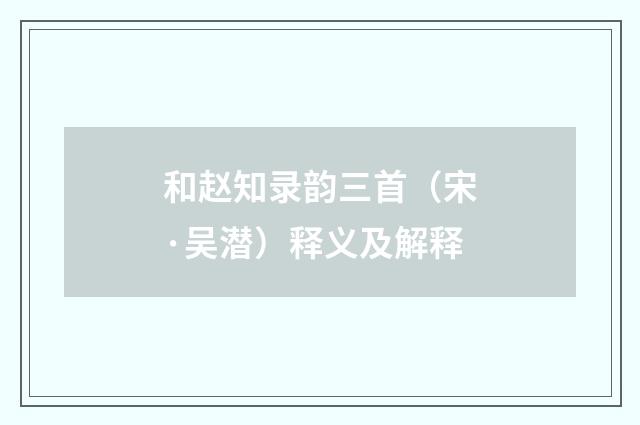 和赵知录韵三首（宋·吴潜）释义及解释