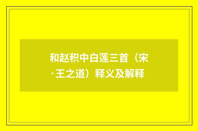 和赵积中白莲三首（宋·王之道）释义及解释