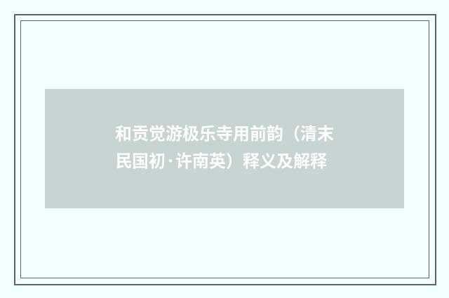 和贡觉游极乐寺用前韵（清末民国初·许南英）释义及解释