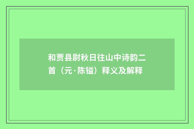 和贾县尉秋日往山中诗韵二首（元·陈镒）释义及解释
