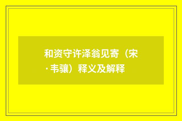和资守许泽翁见寄（宋·韦骧）释义及解释