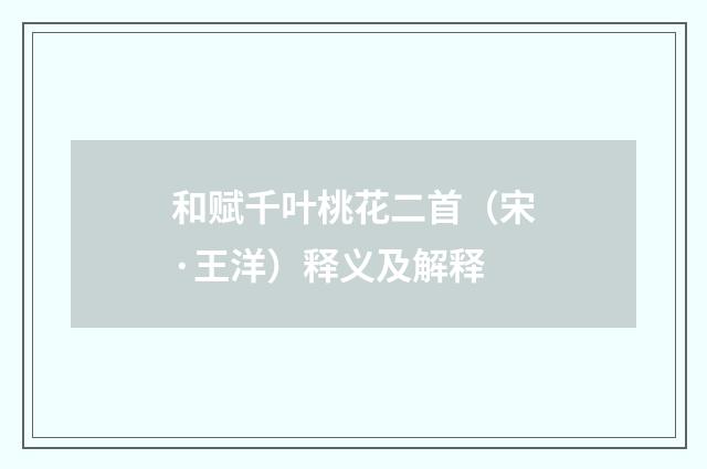 和赋千叶桃花二首（宋·王洋）释义及解释