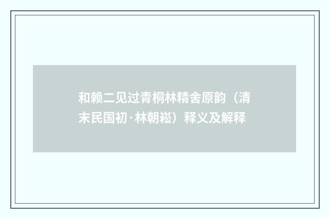 和赖二见过青桐林精舍原韵（清末民国初·林朝崧）释义及解释