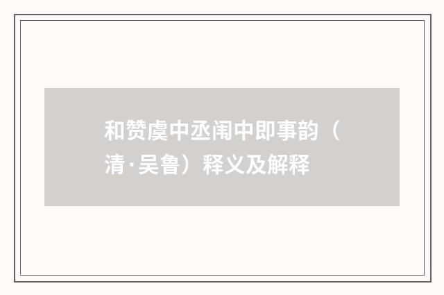 和赞虞中丞闱中即事韵（清·吴鲁）释义及解释