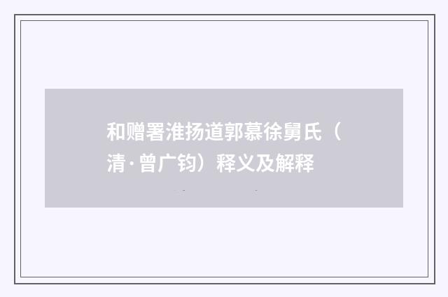 和赠署淮扬道郭慕徐舅氏（清·曾广钧）释义及解释