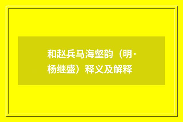 和赵兵马海壑韵（明·杨继盛）释义及解释