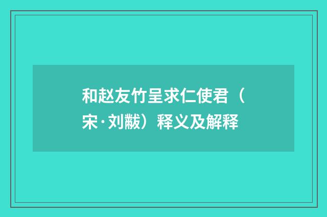 和赵友竹呈求仁使君（宋·刘黻）释义及解释