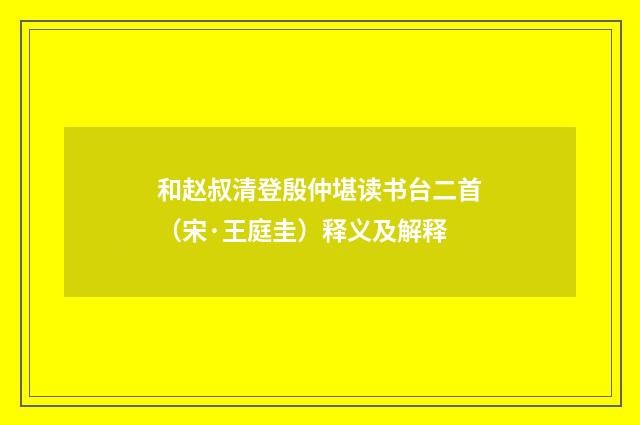和赵叔清登殷仲堪读书台二首（宋·王庭圭）释义及解释