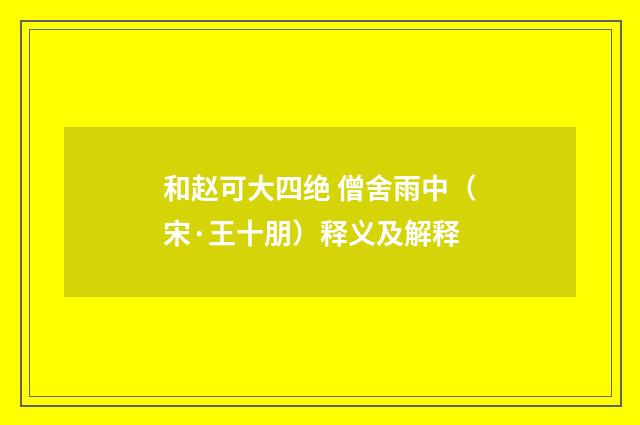 和赵可大四绝 僧舍雨中（宋·王十朋）释义及解释
