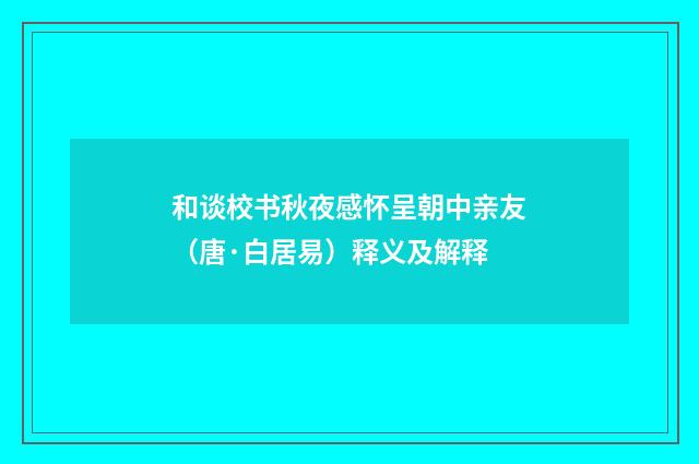 和谈校书秋夜感怀呈朝中亲友（唐·白居易）释义及解释