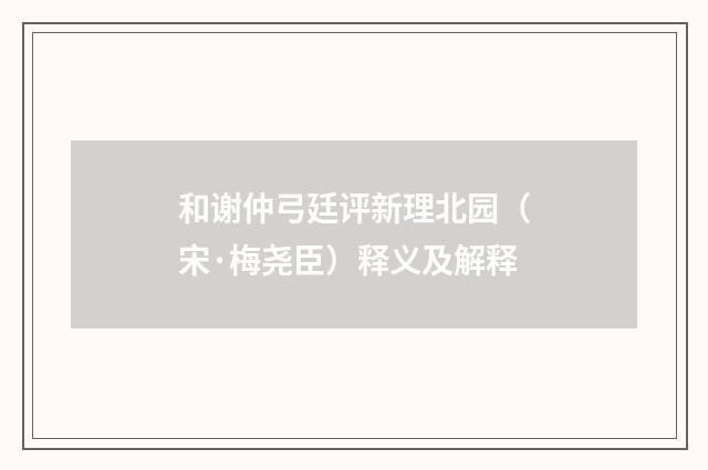和谢仲弓廷评新理北园（宋·梅尧臣）释义及解释