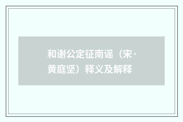 和谢公定征南谣（宋·黄庭坚）释义及解释