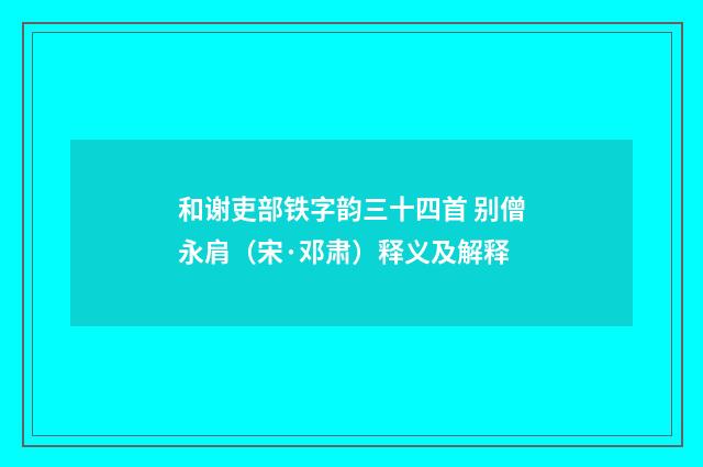 和谢吏部铁字韵三十四首 别僧永肩（宋·邓肃）释义及解释