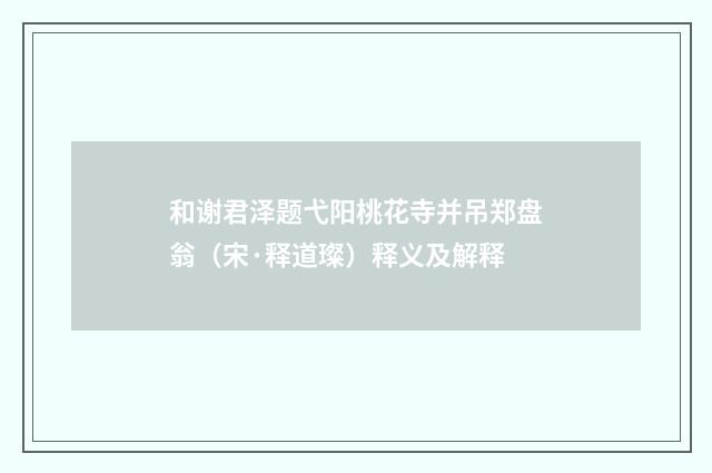 和谢君泽题弋阳桃花寺并吊郑盘翁（宋·释道璨）释义及解释