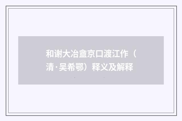 和谢大冶盦京口渡江作（清·吴希鄂）释义及解释