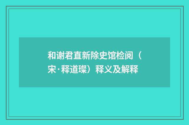 和谢君直新除史馆检阅（宋·释道璨）释义及解释