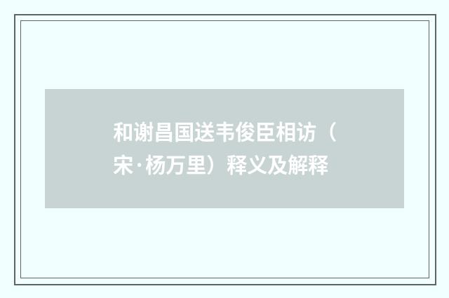 和谢昌国送韦俊臣相访（宋·杨万里）释义及解释