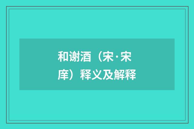和谢酒（宋·宋庠）释义及解释