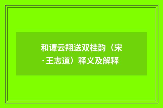 和谭云翔送双桂韵（宋·王志道）释义及解释