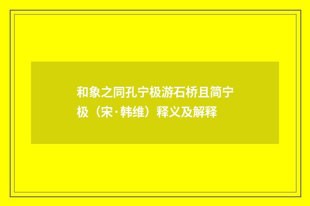 和象之同孔宁极游石桥且简宁极（宋·韩维）释义及解释