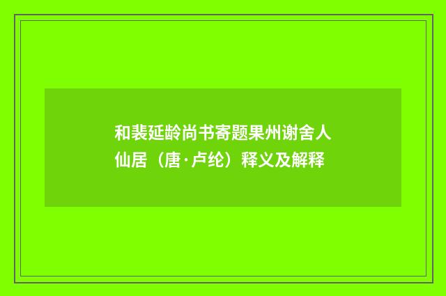 和裴延龄尚书寄题果州谢舍人仙居（唐·卢纶）释义及解释