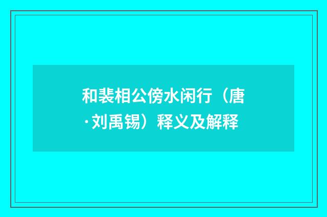 和裴相公傍水闲行（唐·刘禹锡）释义及解释