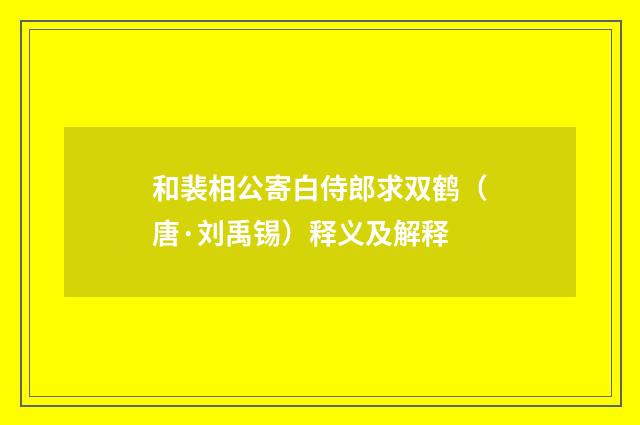 和裴相公寄白侍郎求双鹤（唐·刘禹锡）释义及解释