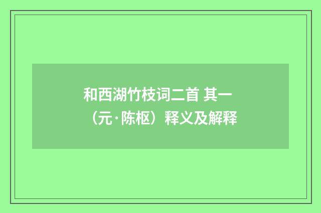 和西湖竹枝词二首 其一（元·陈枢）释义及解释
