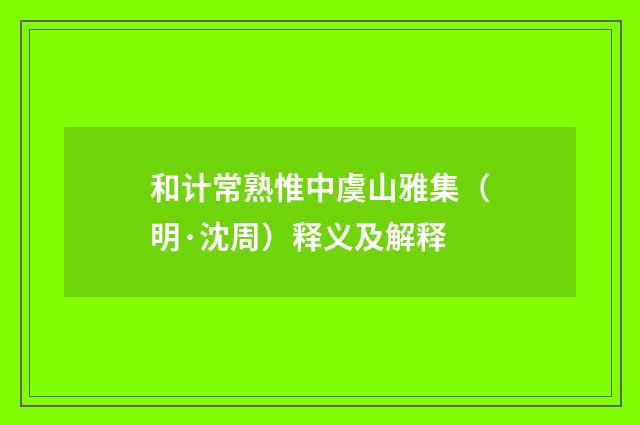 和计常熟惟中虞山雅集（明·沈周）释义及解释