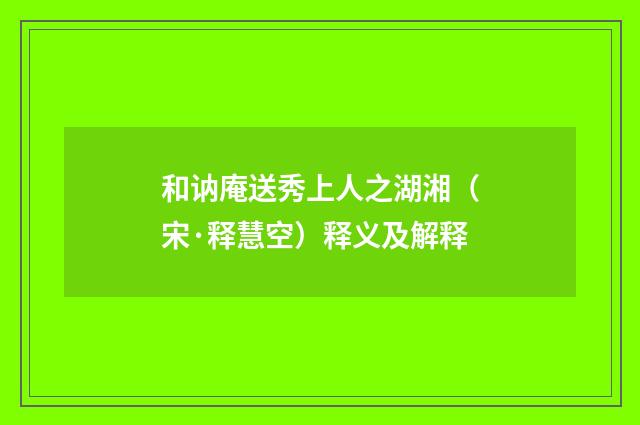 和讷庵送秀上人之湖湘（宋·释慧空）释义及解释