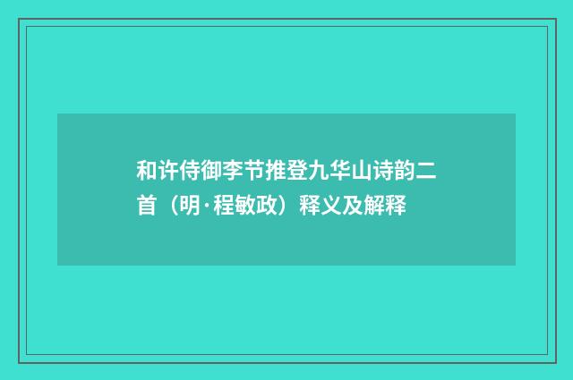 和许侍御李节推登九华山诗韵二首（明·程敏政）释义及解释