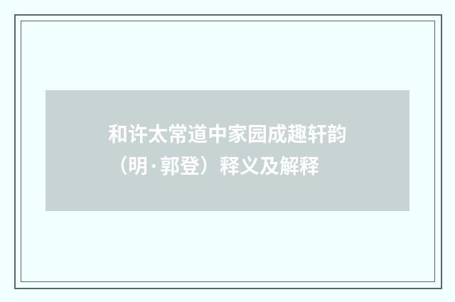 和许太常道中家园成趣轩韵（明·郭登）释义及解释