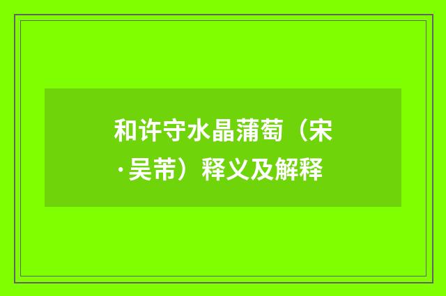 和许守水晶蒲萄（宋·吴芾）释义及解释