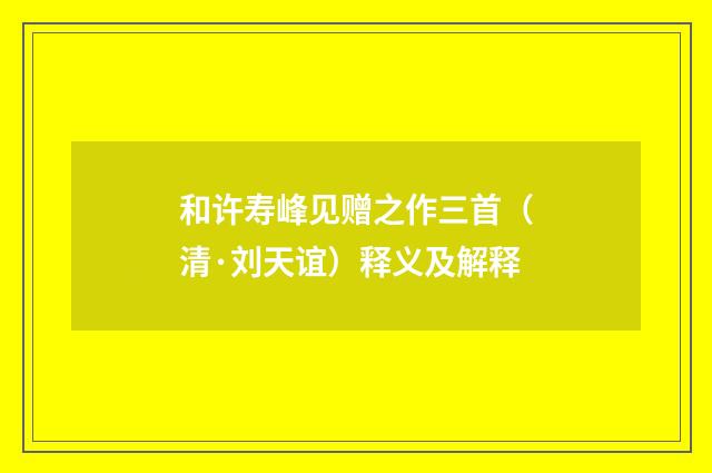 和许寿峰见赠之作三首（清·刘天谊）释义及解释