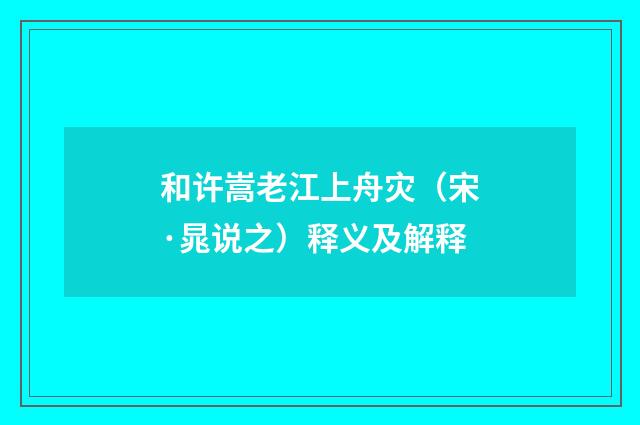 和许嵩老江上舟灾（宋·晁说之）释义及解释