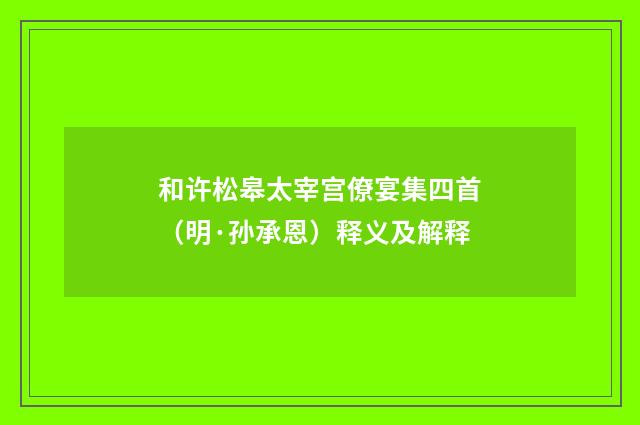 和许松皋太宰宫僚宴集四首（明·孙承恩）释义及解释