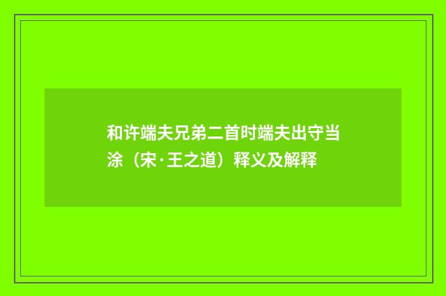 和许端夫兄弟二首时端夫出守当涂（宋·王之道）释义及解释