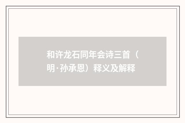 和许龙石同年会诗三首（明·孙承恩）释义及解释