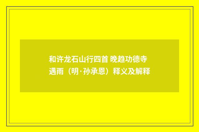 和许龙石山行四首 晚趋功德寺遇雨（明·孙承恩）释义及解释