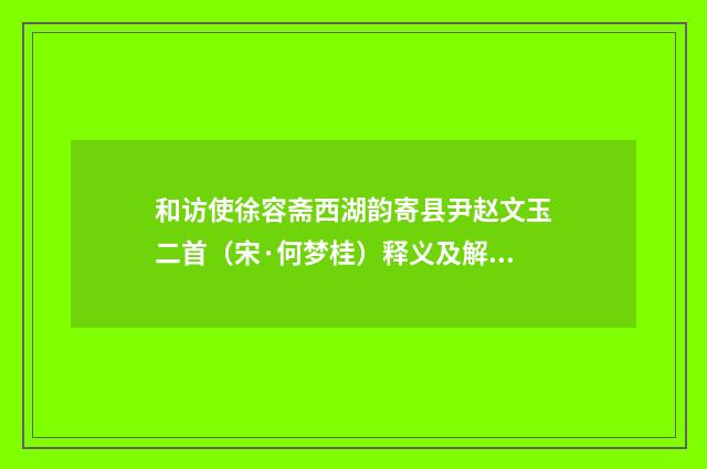 和访使徐容斋西湖韵寄县尹赵文玉二首（宋·何梦桂）释义及解释