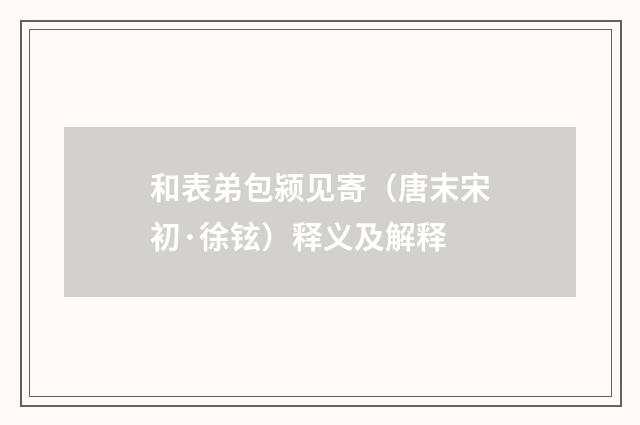 和表弟包颍见寄（唐末宋初·徐铉）释义及解释