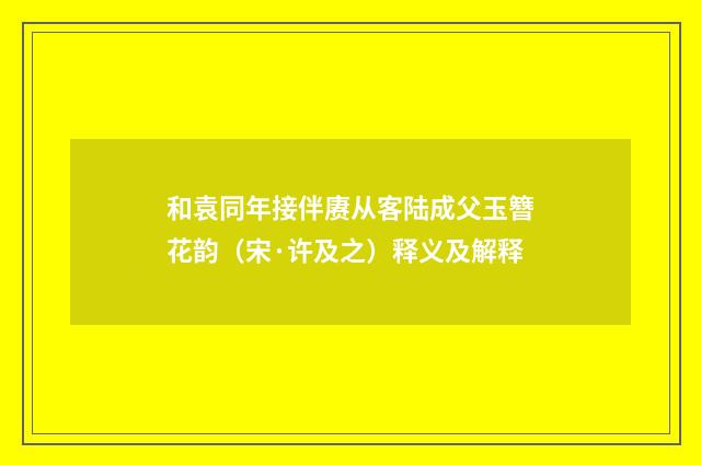 和袁同年接伴赓从客陆成父玉簪花韵（宋·许及之）释义及解释