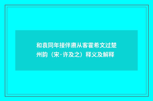 和袁同年接伴赓从客霍希文过楚州韵（宋·许及之）释义及解释